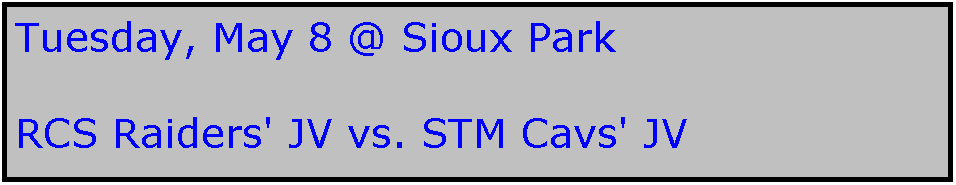 Text Box: Tuesday, May 8 @ Sioux Park

RCS Raiders' JV vs. STM Cavs' JV  
