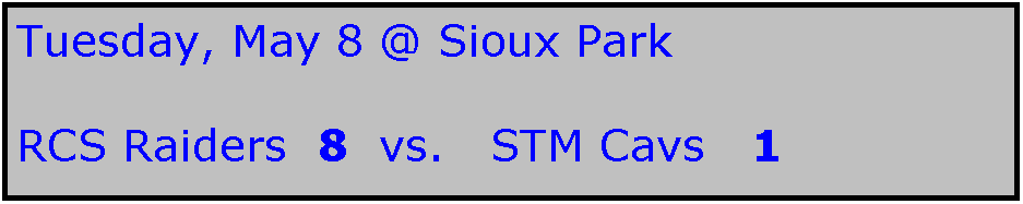 Text Box: Tuesday, May 8 @ Sioux Park

RCS Raiders  8  vs.   STM Cavs   1
