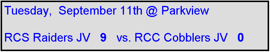 Text Box: Tuesday,  September 11th @ Parkview

RCS Raiders JV   9   vs. RCC Cobblers JV   0
