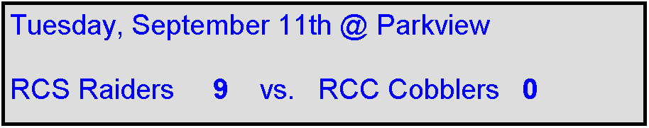 Text Box: Tuesday, September 11th @ Parkview

RCS Raiders     9    vs.   RCC Cobblers   0    
