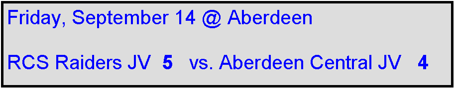 Text Box: Friday, September 14 @ Aberdeen

RCS Raiders JV  5   vs. Aberdeen Central JV   4
