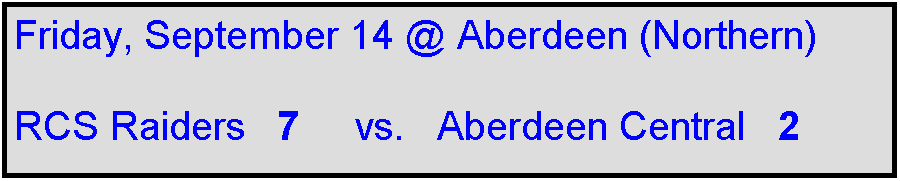 Text Box: Friday, September 14 @ Aberdeen (Northern)

RCS Raiders   7     vs.   Aberdeen Central   2    
