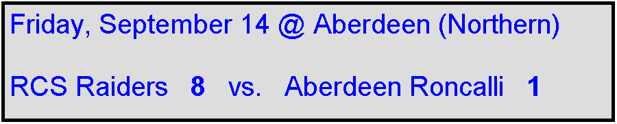 Text Box: Friday, September 14 @ Aberdeen (Northern)

RCS Raiders   8   vs.   Aberdeen Roncalli   1    
