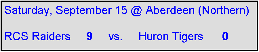 Text Box: Saturday, September 15 @ Aberdeen (Northern)

RCS Raiders     9     vs.     Huron Tigers      0    
