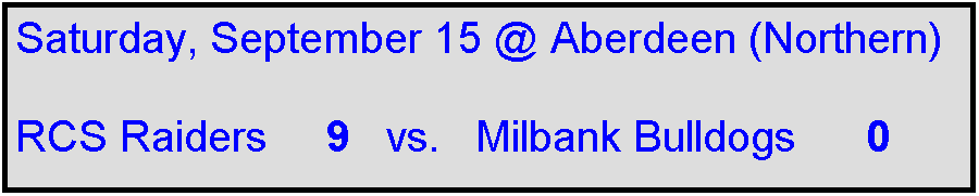 Text Box: Saturday, September 15 @ Aberdeen (Northern)

RCS Raiders     9   vs.   Milbank Bulldogs      0    
