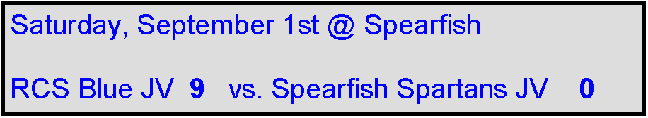 Text Box: Saturday, September 1st @ Spearfish

RCS Blue JV  9   vs. Spearfish Spartans JV    0
