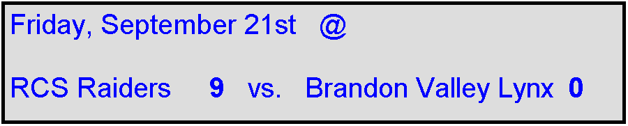 Text Box: Friday, September 21st   @ 

RCS Raiders     9   vs.   Brandon Valley Lynx  0

