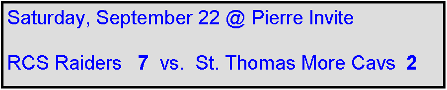 Text Box: Saturday, September 22 @ Pierre Invite

RCS Raiders   7  vs.  St. Thomas More Cavs  2
