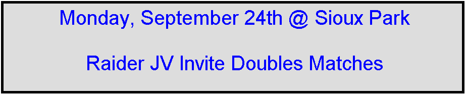 Text Box: Monday, September 24th @ Sioux Park

Raider JV Invite Doubles Matches



 
