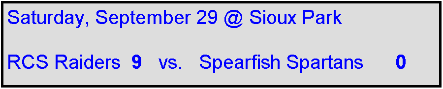 Text Box: Saturday, September 29 @ Sioux Park

RCS Raiders  9   vs.   Spearfish Spartans      0 
