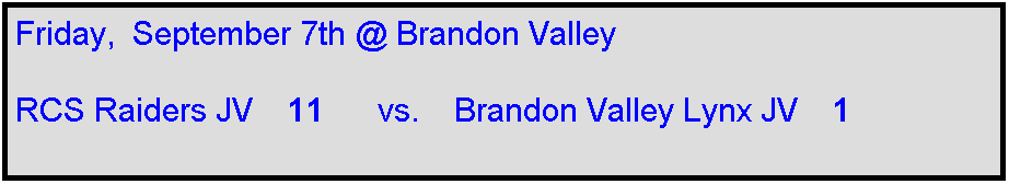 Text Box: Friday,  September 7th @ Brandon Valley

RCS Raiders JV    11      vs.    Brandon Valley Lynx JV    1
