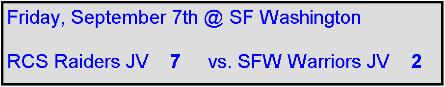 Text Box: Friday, September 7th @ SF Washington

RCS Raiders JV    7     vs. SFW Warriors JV    2
