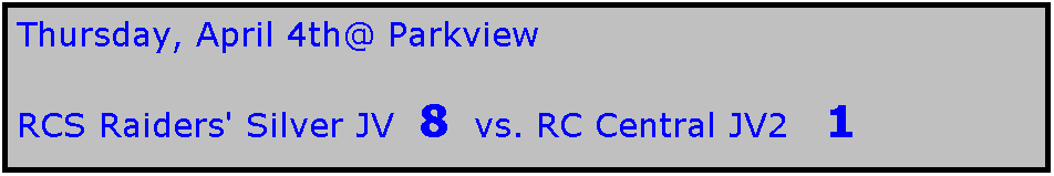Text Box: Thursday, April 4th@ Parkview

RCS Raiders' Silver JV  8  vs. RC Central JV2   1
