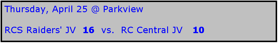 Text Box: Thursday, April 25 @ Parkview

RCS Raiders' JV  16  vs.  RC Central JV   10
