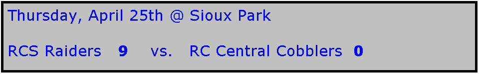 Text Box: Thursday, April 25th @ Sioux Park

RCS Raiders   9    vs.   RC Central Cobblers  0
