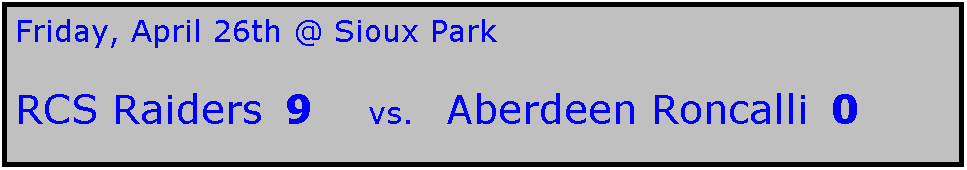 Text Box: Friday, April 26th @ Sioux Park

RCS Raiders  9     vs.   Aberdeen Roncalli  0
