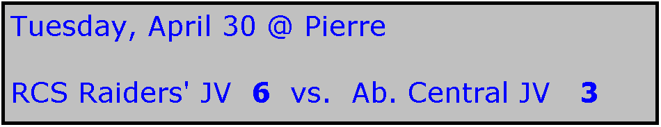 Text Box: Tuesday, April 30 @ Pierre

RCS Raiders' JV  6  vs.  Ab. Central JV   3
