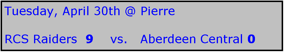 Text Box: Tuesday, April 30th @ Pierre

RCS Raiders  9    vs.   Aberdeen Central 0
