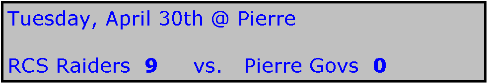 Text Box: Tuesday, April 30th @ Pierre

RCS Raiders  9     vs.   Pierre Govs  0
