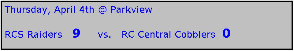 Text Box: Thursday, April 4th @ Parkview

RCS Raiders   9     vs.   RC Central Cobblers  0
