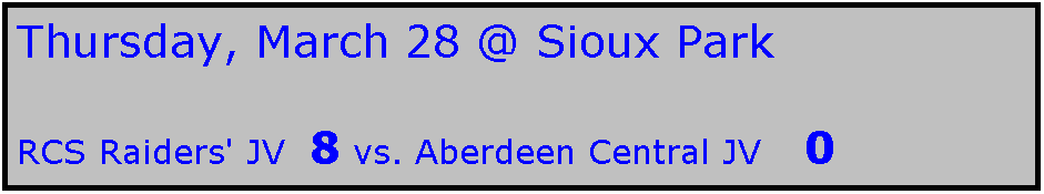 Text Box: Thursday, March 28 @ Sioux Park

RCS Raiders' JV  8 vs. Aberdeen Central JV   0
