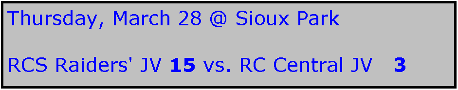 Text Box: Thursday, March 28 @ Sioux Park

RCS Raiders' JV 15 vs. RC Central JV   3
