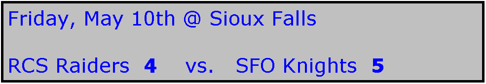 Text Box: Friday, May 10th @ Sioux Falls

RCS Raiders  4    vs.   SFO Knights  5
