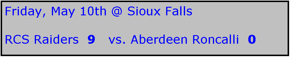 Text Box: Friday, May 10th @ Sioux Falls

RCS Raiders  9   vs. Aberdeen Roncalli  0
