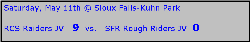 Text Box: Saturday, May 11th @ Sioux Falls-Kuhn Park

RCS Raiders JV   9  vs.   SFR Rough Riders JV  0
