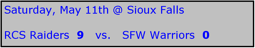 Text Box: Saturday, May 11th @ Sioux Falls

RCS Raiders  9   vs.   SFW Warriors  0
