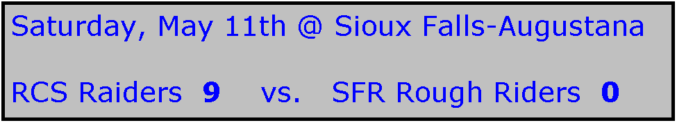 Text Box: Saturday, May 11th @ Sioux Falls-Augustana

RCS Raiders  9    vs.   SFR Rough Riders  0
