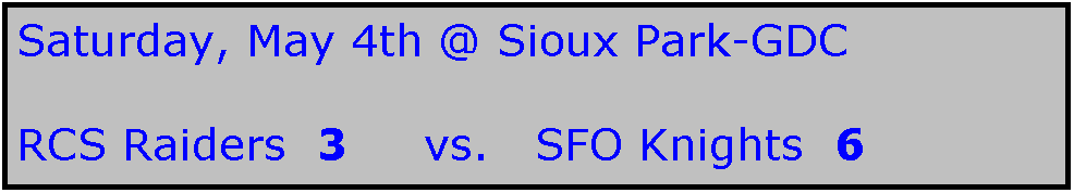 Text Box: Saturday, May 4th @ Sioux Park-GDC

RCS Raiders  3     vs.   SFO Knights  6
