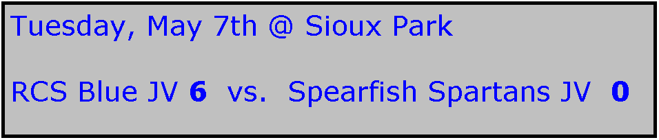 Text Box: Tuesday, May 7th @ Sioux Park

RCS Blue JV 6  vs.  Spearfish Spartans JV  0
