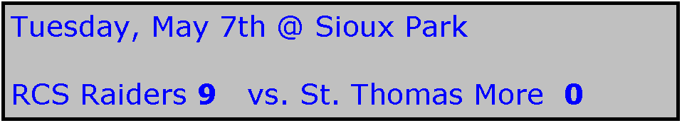 Text Box: Tuesday, May 7th @ Sioux Park

RCS Raiders 9   vs. St. Thomas More  0
