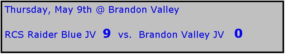 Text Box: Thursday, May 9th @ Brandon Valley

RCS Raider Blue JV  9  vs.  Brandon Valley JV   0
