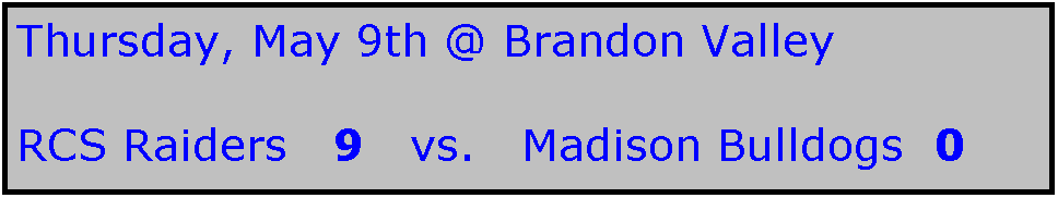 Text Box: Thursday, May 9th @ Brandon Valley

RCS Raiders   9   vs.   Madison Bulldogs  0

