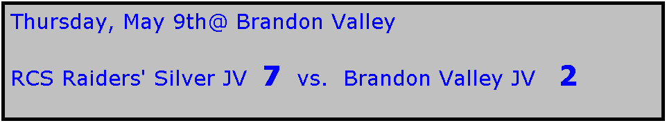 Text Box: Thursday, May 9th@ Brandon Valley

RCS Raiders' Silver JV  7  vs.  Brandon Valley JV   2

