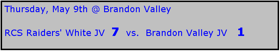 Text Box: Thursday, May 9th @ Brandon Valley

RCS Raiders' White JV  7  vs.  Brandon Valley JV   1
