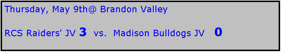 Text Box: Thursday, May 9th@ Brandon Valley

RCS Raiders' JV 3  vs.  Madison Bulldogs JV   0
