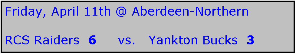 Text Box: Friday, April 11th @ Aberdeen-Northern

RCS Raiders  6     vs.   Yankton Bucks  3
