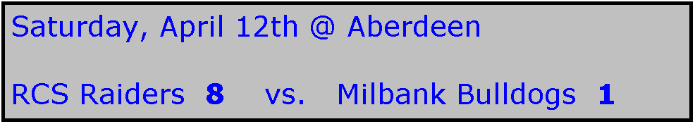 Text Box: Saturday, April 12th @ Aberdeen

RCS Raiders  8    vs.   Milbank Bulldogs  1
