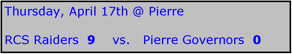 Text Box: Thursday, April 17th @ Pierre

RCS Raiders  9    vs.   Pierre Governors  0
