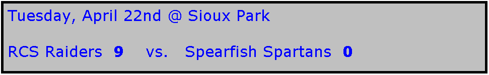 Text Box: Tuesday, April 22nd @ Sioux Park

RCS Raiders  9    vs.   Spearfish Spartans  0
