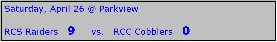 Text Box: Saturday, April 26 @ Parkview

RCS Raiders   9     vs.   RCC Cobblers   0
