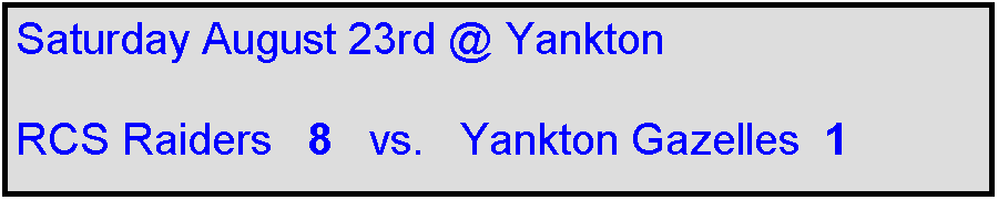 Text Box: Saturday August 23rd @ Yankton

RCS Raiders   8   vs.   Yankton Gazelles  1    
