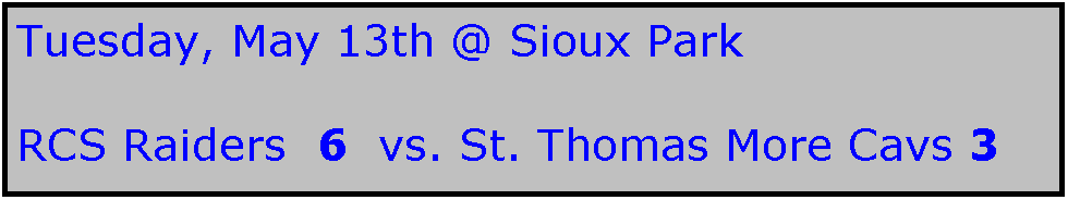 Text Box: Tuesday, May 13th @ Sioux Park

RCS Raiders  6  vs. St. Thomas More Cavs 3
