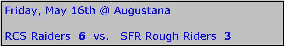 Text Box: Friday, May 16th @ Augustana

RCS Raiders  6  vs.   SFR Rough Riders  3
