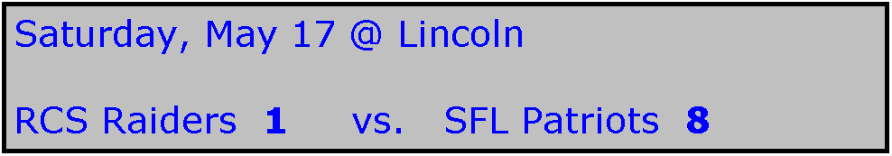 Text Box: Saturday, May 17 @ Lincoln

RCS Raiders  1     vs.   SFL Patriots  8
