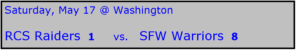 Text Box: Saturday, May 17 @ Washington

RCS Raiders  1     vs.   SFW Warriors  8
