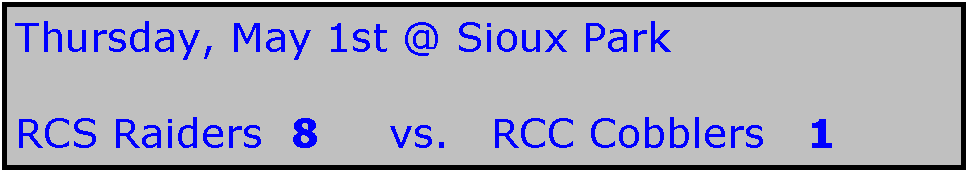 Text Box: Thursday, May 1st @ Sioux Park

RCS Raiders  8     vs.   RCC Cobblers   1
